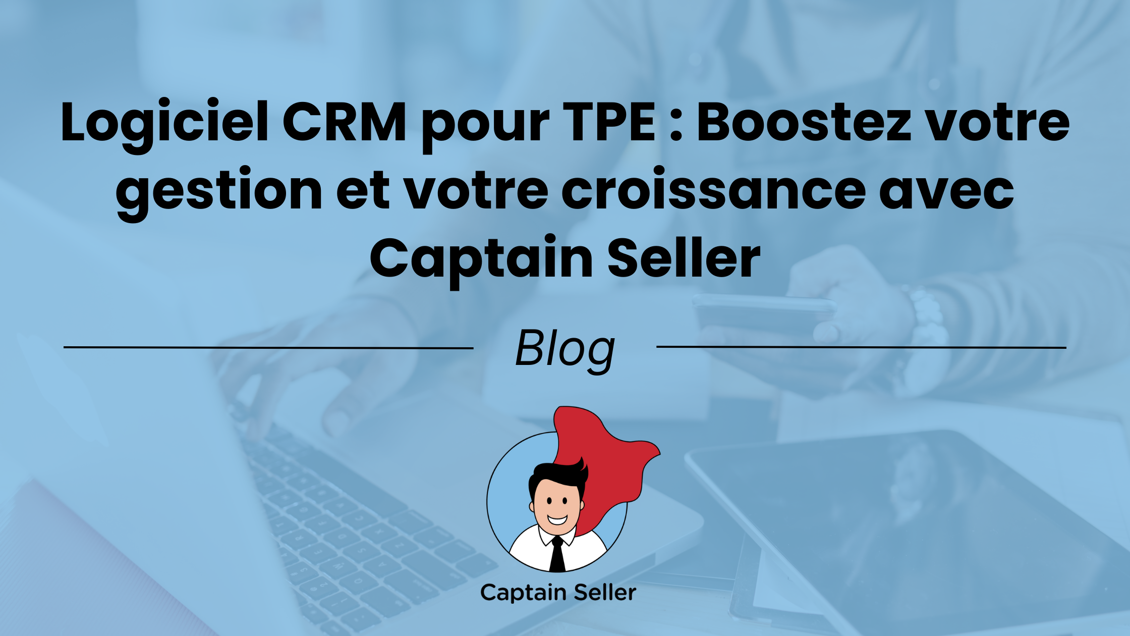 Logiciel CRM pour TPE _ Boostez votre gestion et votre croissance avec Captain Seller